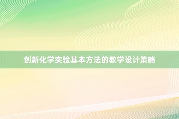 创新化学实验基本方法的教学设计策略