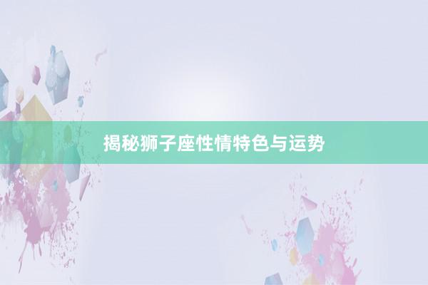 揭秘狮子座性情特色与运势